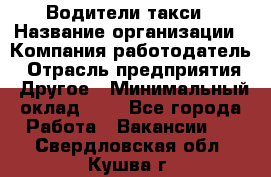 Водители такси › Название организации ­ Компания-работодатель › Отрасль предприятия ­ Другое › Минимальный оклад ­ 1 - Все города Работа » Вакансии   . Свердловская обл.,Кушва г.